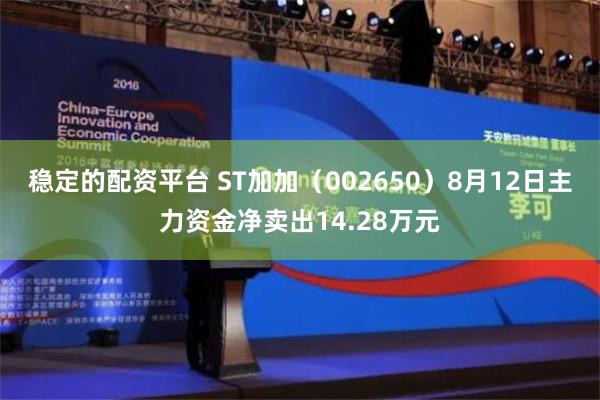 稳定的配资平台 ST加加（002650）8月12日主力资金净卖出14.28万元