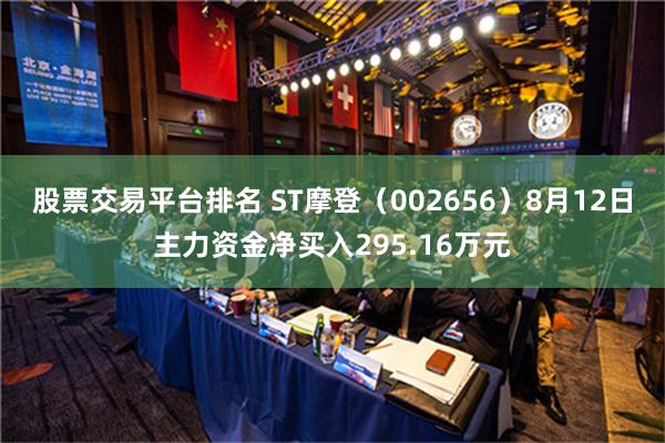 股票交易平台排名 ST摩登（002656）8月12日主力资金净买入295.16万元