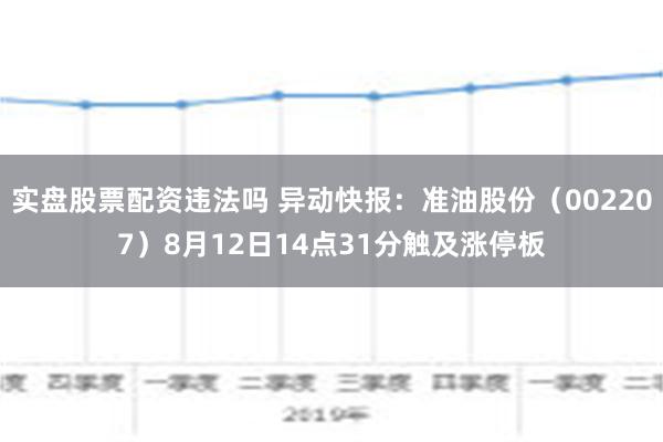 实盘股票配资违法吗 异动快报：准油股份（002207）8月12日14点31分触及涨停板