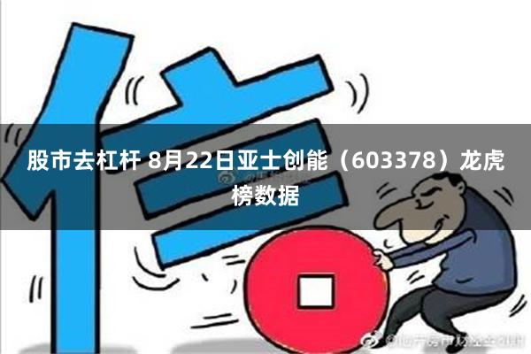 股市去杠杆 8月22日亚士创能（603378）龙虎榜数据