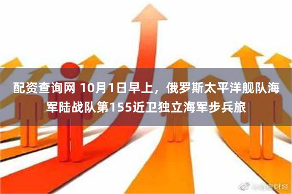 配资查询网 10月1日早上，俄罗斯太平洋舰队海军陆战队第155近卫独立海军步兵旅