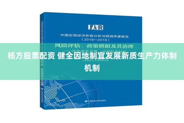 杨方股票配资 健全因地制宜发展新质生产力体制机制