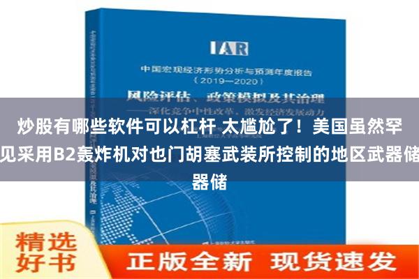 炒股有哪些软件可以杠杆 太尴尬了！美国虽然罕见采用B2轰炸机对也门胡塞武装所控制的地区武器储