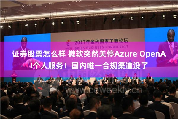 证券股票怎么样 微软突然关停Azure OpenAI个人服务！国内唯一合规渠道没了