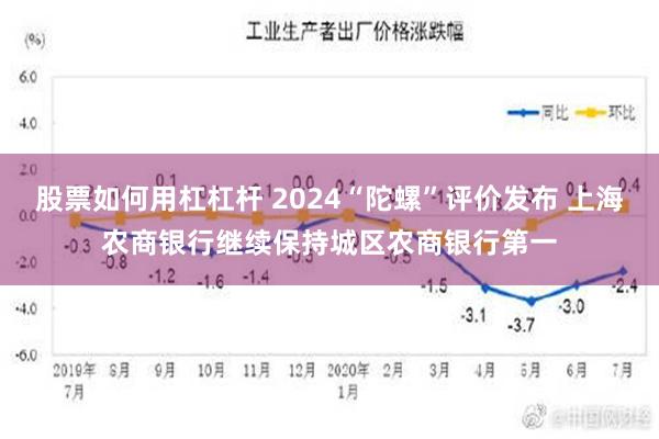 股票如何用杠杠杆 2024“陀螺”评价发布 上海农商银行继续保持城区农商银行第一