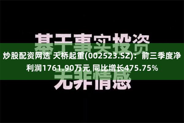 炒股配资网选 天桥起重(002523.SZ)：前三季度净利润1761.90万元 同比增长475.75%