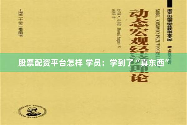 股票配资平台怎样 学员：学到了“真东西”