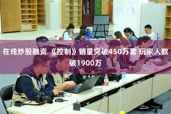 在线炒股融资 《控制》销量突破450万套 玩家人数破1900万