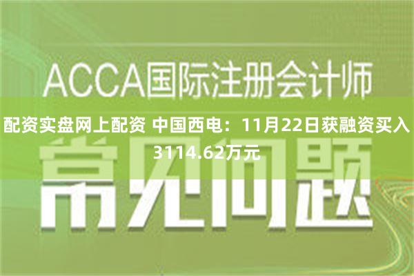 配资实盘网上配资 中国西电：11月22日获融资买入3114.62万元