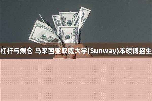 杠杆与爆仓 马来西亚双威大学(Sunway)本硕博招生