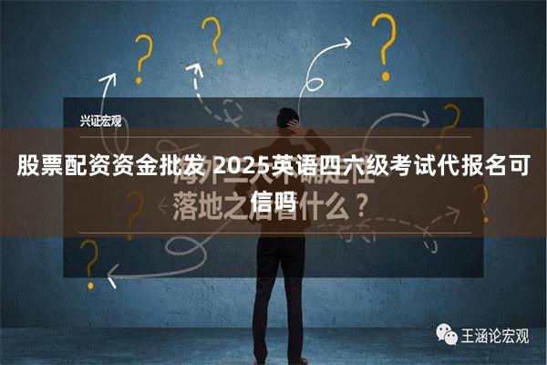 股票配资资金批发 2025英语四六级考试代报名可信吗