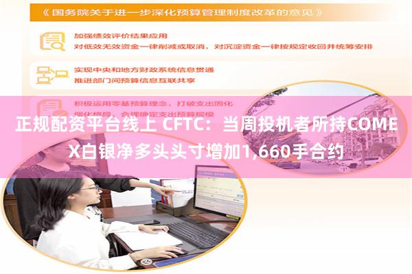 正规配资平台线上 CFTC：当周投机者所持COMEX白银净多头头寸增加1,660手合约