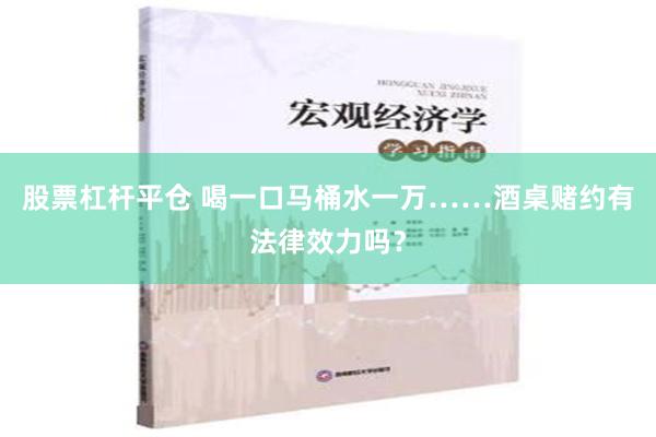 股票杠杆平仓 喝一口马桶水一万……酒桌赌约有法律效力吗？