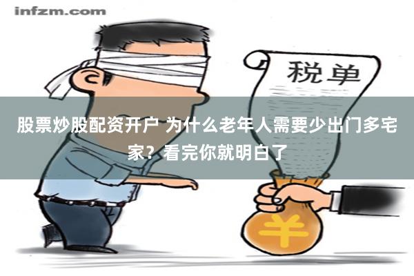 股票炒股配资开户 为什么老年人需要少出门多宅家？看完你就明白了